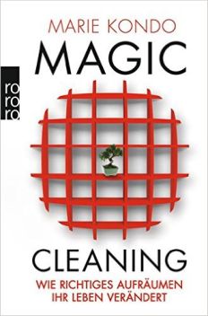 Marie Kondo: Magic Cleaning. Wie richtiges Aufräumen Ihr Leben verändert.