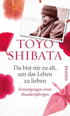 Toyo Shibata: Du bist nie zu alt, um das Leben zu lieben. Ermutigungen einer Hundertjährigen.